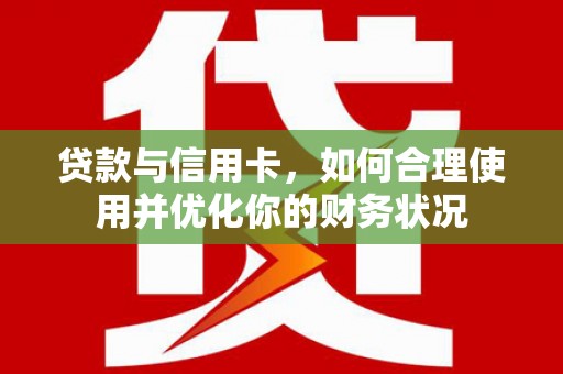 通霄贷款与信用卡，如何合理使用并优化你的财务状况