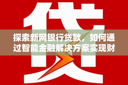 通霄探索新网银行贷款，如何通过智能金融解决方案实现财富增长