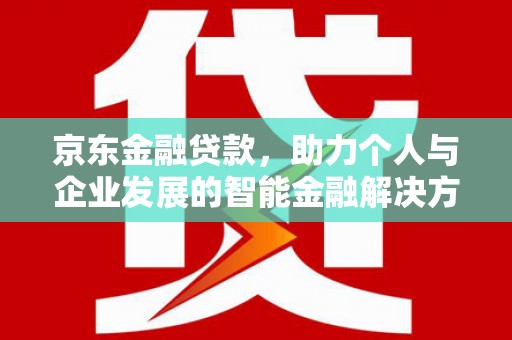 通霄京东金融贷款，助力个人与企业发展的智能金融解决方案