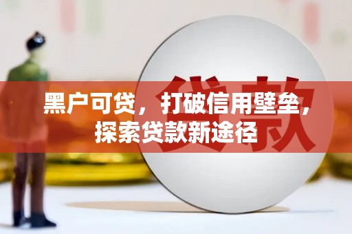 通霄黑户可贷，打破信用壁垒，探索贷款新途径