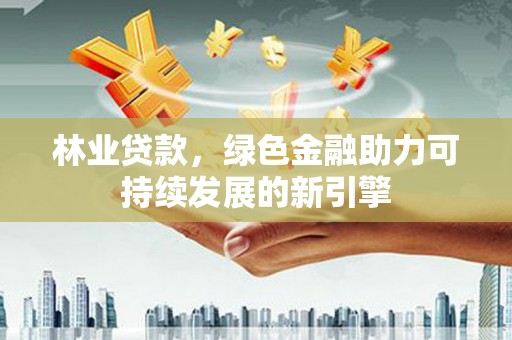 通霄林业贷款，绿色金融助力可持续发展的新引擎