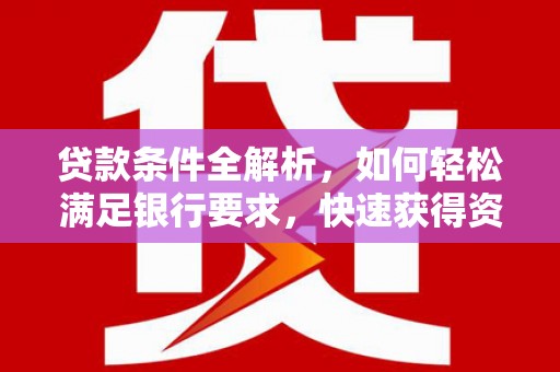 通霄贷款条件全解析，如何轻松满足银行要求，快速获得资金支持