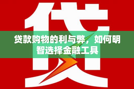 通霄贷款购物的利与弊，如何明智选择金融工具