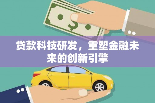 通霄贷款科技研发，重塑金融未来的创新引擎