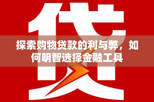 通霄探索购物贷款的利与弊，如何明智选择金融工具