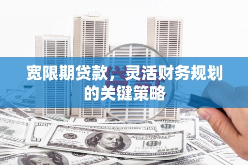 通霄宽限期贷款，灵活财务规划的关键策略