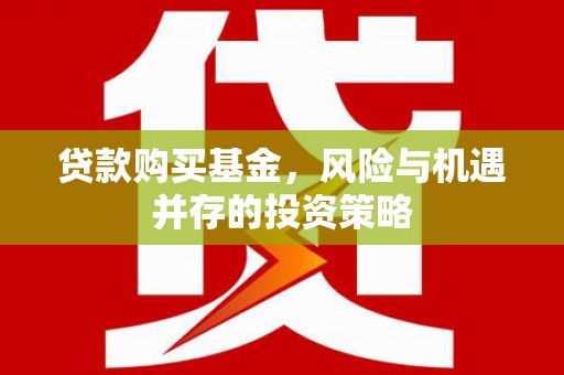 通霄贷款购买基金，风险与机遇并存的投资策略