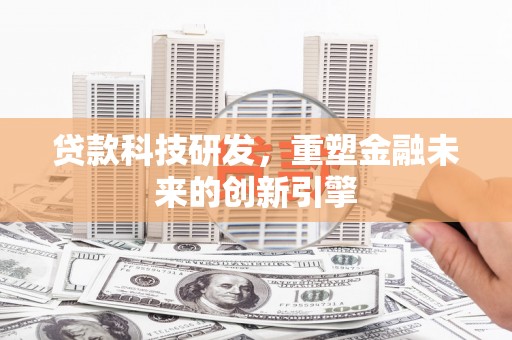 通霄贷款科技研发，重塑金融未来的创新引擎