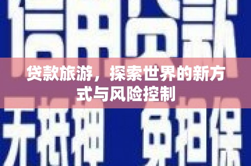 通霄贷款旅游，探索世界的新方式与风险控制