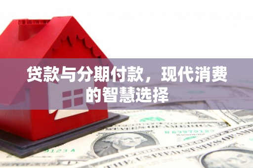 通霄贷款与分期付款，现代消费的智慧选择