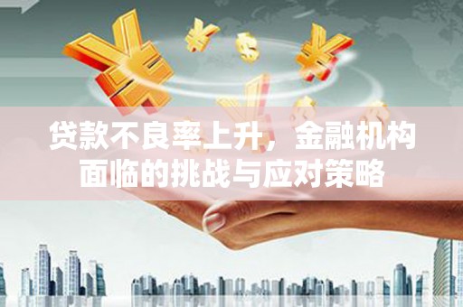 通霄贷款不良率上升，金融机构面临的挑战与应对策略