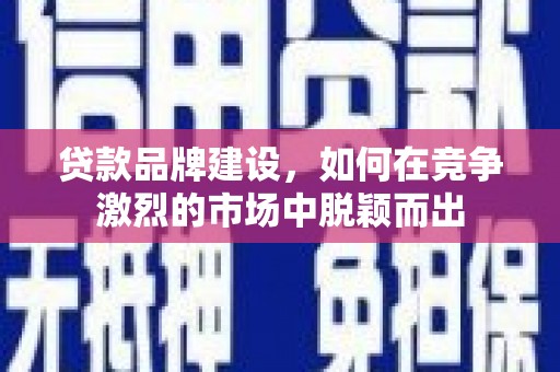 通霄贷款品牌建设，如何在竞争激烈的市场中脱颖而出