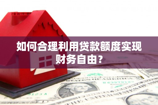通霄如何合理利用贷款额度实现财务自由？