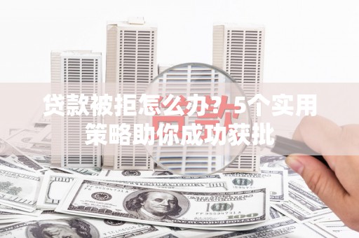 通霄贷款被拒怎么办？5个实用策略助你成功获批