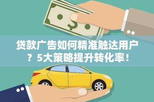 通霄贷款广告如何精准触达用户？5大策略提升转化率！