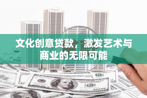 通霄文化创意贷款，激发艺术与商业的无限可能