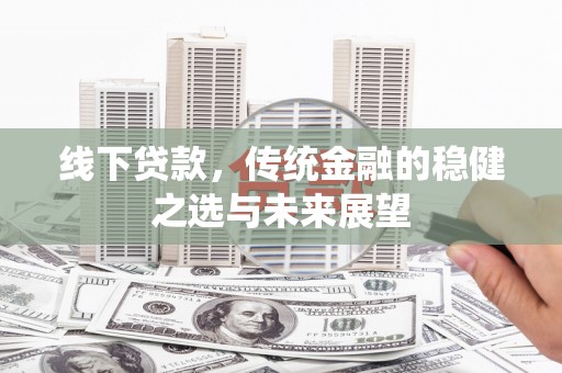 通霄线下贷款，传统金融的稳健之选与未来展望