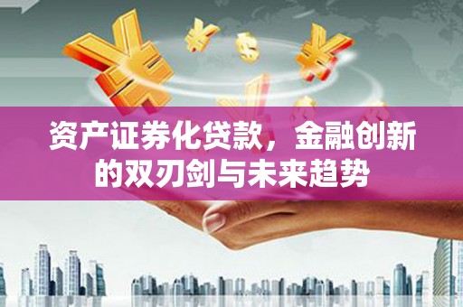 通霄资产证券化贷款，金融创新的双刃剑与未来趋势