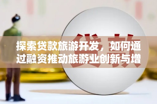 通霄探索贷款旅游开发，如何通过融资推动旅游业创新与增长