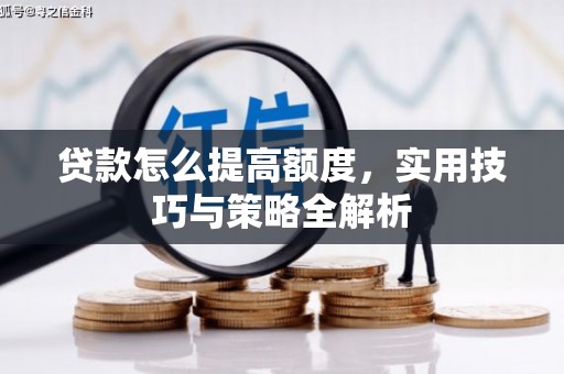 通霄贷款怎么提高额度，实用技巧与策略全解析