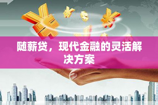 通霄随薪贷，现代金融的灵活解决方案