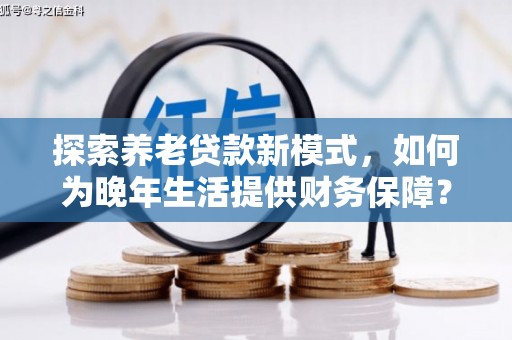 通霄探索养老贷款新模式，如何为晚年生活提供财务保障？