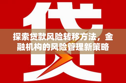 通霄探索贷款风险转移方法，金融机构的风险管理新策略