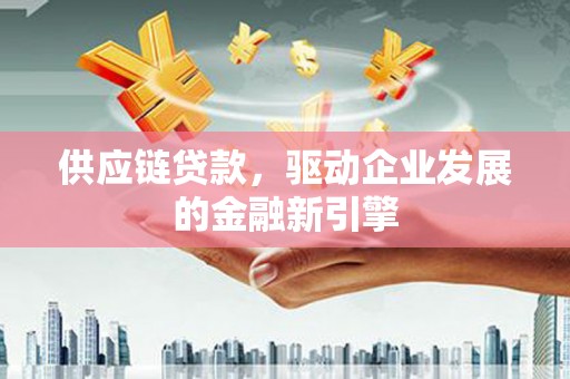 通霄供应链贷款，驱动企业发展的金融新引擎