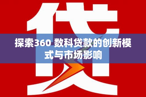 通霄探索360 数科贷款的创新模式与市场影响