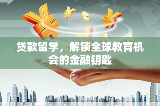 通霄贷款留学，解锁全球教育机会的金融钥匙