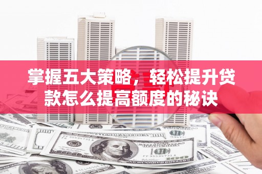 通霄掌握五大策略，轻松提升贷款怎么提高额度的秘诀
