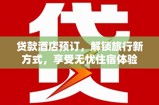 通霄贷款酒店预订，解锁旅行新方式，享受无忧住宿体验
