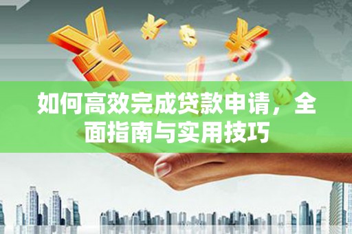 通霄如何高效完成贷款申请，全面指南与实用技巧