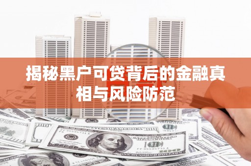通霄揭秘黑户可贷背后的金融真相与风险防范