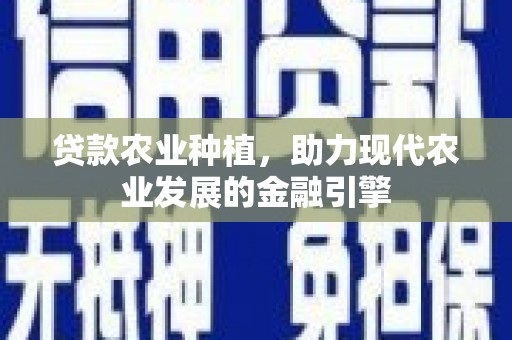 通霄贷款农业种植，助力现代农业发展的金融引擎