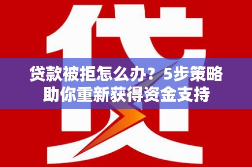 通霄贷款被拒怎么办？5步策略助你重新获得资金支持