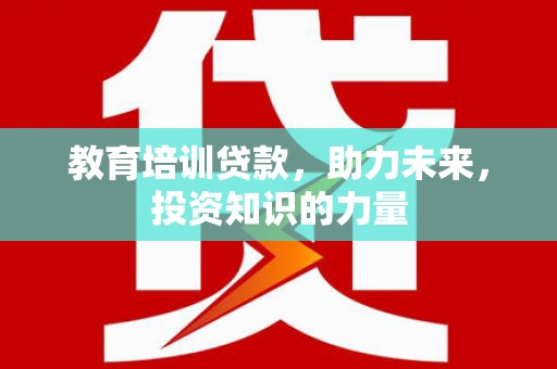 通霄教育培训贷款，助力未来，投资知识的力量