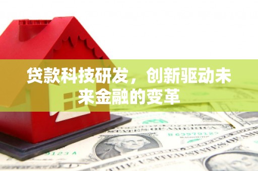 通霄贷款科技研发，创新驱动未来金融的变革