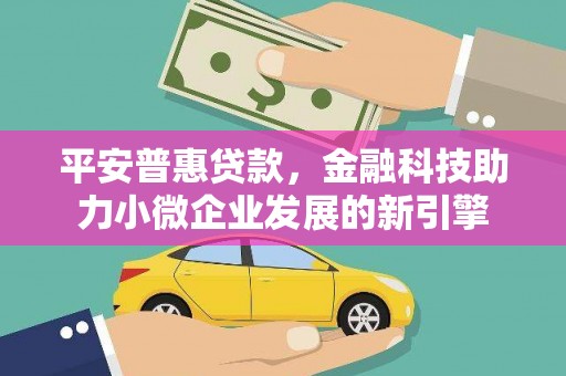 通霄平安普惠贷款，金融科技助力小微企业发展的新引擎