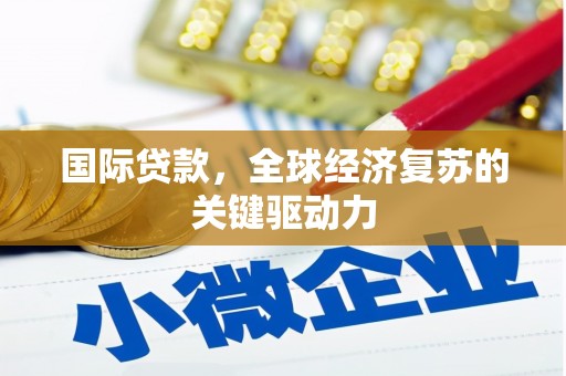 通霄国际贷款，全球经济复苏的关键驱动力