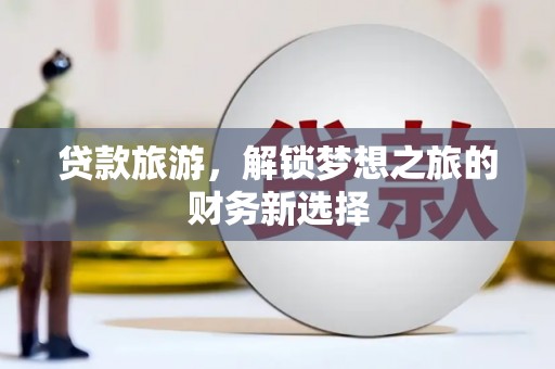 通霄贷款旅游，解锁梦想之旅的财务新选择