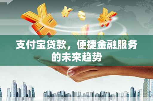 通霄支付宝贷款，便捷金融服务的未来趋势