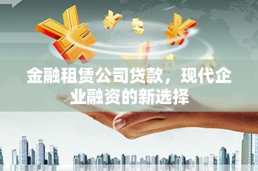 通霄金融租赁公司贷款，现代企业融资的新选择