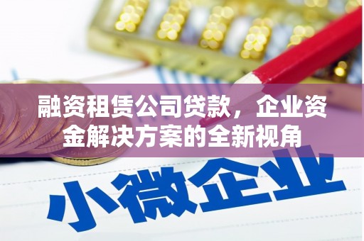 通霄融资租赁公司贷款，企业资金解决方案的全新视角