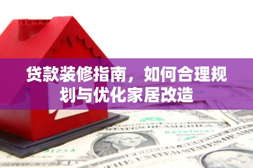 通霄贷款装修指南，如何合理规划与优化家居改造