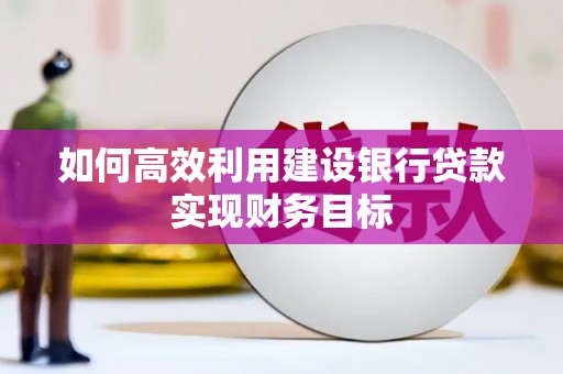 通霄如何高效利用建设银行贷款实现财务目标