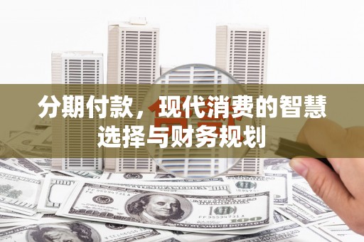 通霄分期付款，现代消费的智慧选择与财务规划