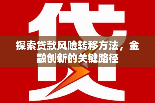 通霄探索贷款风险转移方法，金融创新的关键路径