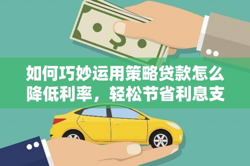 通霄如何巧妙运用策略贷款怎么降低利率，轻松节省利息支出