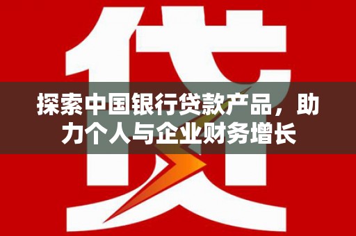 通霄探索中国银行贷款产品，助力个人与企业财务增长